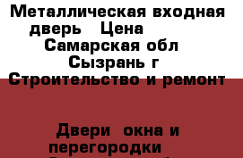Металлическая входная дверь › Цена ­ 4 000 - Самарская обл., Сызрань г. Строительство и ремонт » Двери, окна и перегородки   . Самарская обл.,Сызрань г.